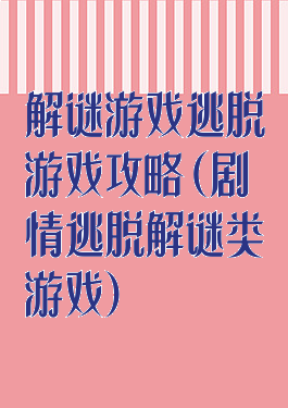 解谜游戏逃脱游戏攻略(剧情逃脱解谜类游戏)