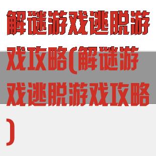 解谜游戏逃脱游戏攻略(解谜游戏逃脱游戏攻略)