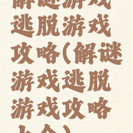 解谜游戏逃脱游戏攻略(解谜游戏逃脱游戏攻略大全)