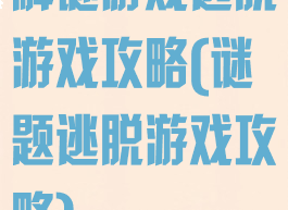 解谜游戏逃脱游戏攻略(谜题逃脱游戏攻略)