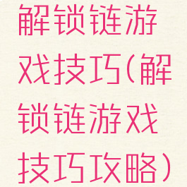解锁链游戏技巧(解锁链游戏技巧攻略)