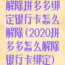 解除拼多多绑定银行卡怎么解除(2020拼多多怎么解除银行卡绑定)