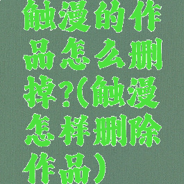 触漫的作品怎么删掉?(触漫怎样删除作品)