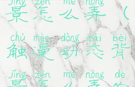 触漫动态背景怎么弄(触漫动态背景怎么弄的)