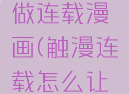 触漫如何做连载漫画(触漫连载怎么让连载完结)