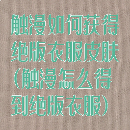 触漫如何获得绝版衣服皮肤(触漫怎么得到绝版衣服)