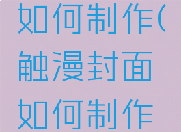触漫封面如何制作(触漫封面如何制作视频)