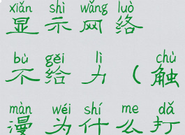 触漫总是显示网络不给力(触漫为什么打不开了)