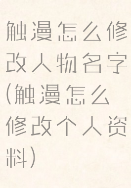 触漫怎么修改人物名字(触漫怎么修改个人资料)