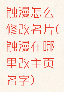 触漫怎么修改名片(触漫在哪里改主页名字)