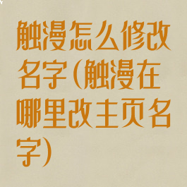 触漫怎么修改名字(触漫在哪里改主页名字)