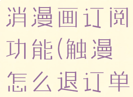 触漫怎么取消漫画订阅功能(触漫怎么退订单)