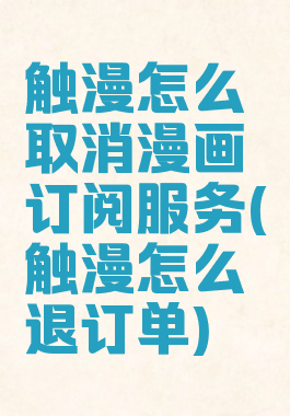 触漫怎么取消漫画订阅服务(触漫怎么退订单)