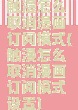 触漫怎么取消漫画订阅模式(触漫怎么取消漫画订阅模式设置)