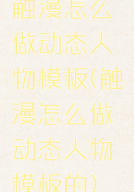 触漫怎么做动态人物模板(触漫怎么做动态人物模板的)