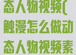 触漫怎么做动态人物视频(触漫怎么做动态人物视频素材)