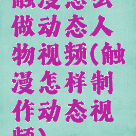 触漫怎么做动态人物视频(触漫怎样制作动态视频)