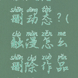 触漫怎么删动态?(触漫怎么删除作品视频)