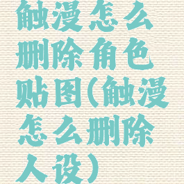 触漫怎么删除角色贴图(触漫怎么删除人设)
