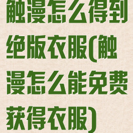 触漫怎么得到绝版衣服(触漫怎么能免费获得衣服)