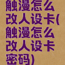 触漫怎么改人设卡(触漫怎么改人设卡密码)