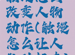 触漫怎么改变人物动作(触漫怎么让人物动起来)