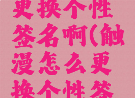 触漫怎么更换个性签名啊(触漫怎么更换个性签名啊)