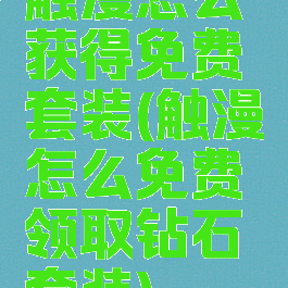 触漫怎么获得免费套装(触漫怎么免费领取钻石套装)