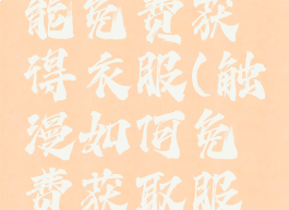 触漫怎么能免费获得衣服(触漫如何免费获取服装)