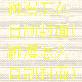 触漫怎么自制封面(触漫怎么自制封面)