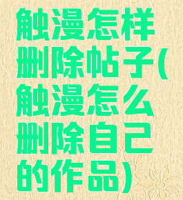 触漫怎样删除帖子(触漫怎么删除自己的作品)