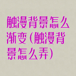 触漫背景怎么渐变(触漫背景怎么弄)