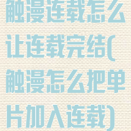 触漫连载怎么让连载完结(触漫怎么把单片加入连载)