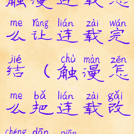 触漫连载怎么让连载完结(触漫怎么把连载改成单篇)