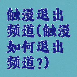触漫退出频道(触漫如何退出频道?)