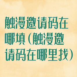 触漫邀请码在哪填(触漫邀请码在哪里找)