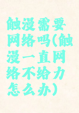 触漫需要网络吗(触漫一直网络不给力怎么办)
