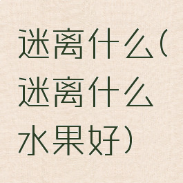 迷离什么(迷离什么水果好)