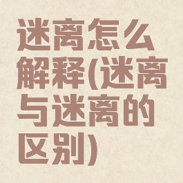 迷离怎么解释(迷离与迷离的区别)