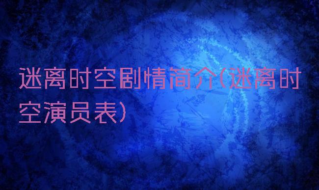 迷离时空剧情简介(迷离时空演员表)
