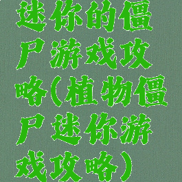迷你的僵尸游戏攻略(植物僵尸迷你游戏攻略)