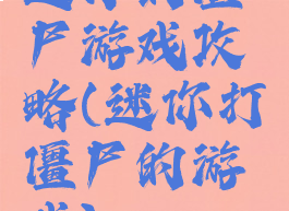 迷你的僵尸游戏攻略(迷你打僵尸的游戏)