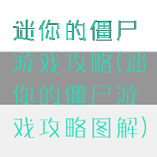迷你的僵尸游戏攻略(迷你的僵尸游戏攻略图解)
