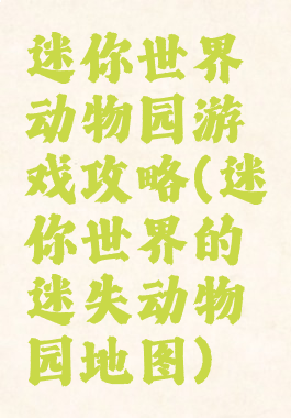 迷你世界动物园游戏攻略(迷你世界的迷失动物园地图)