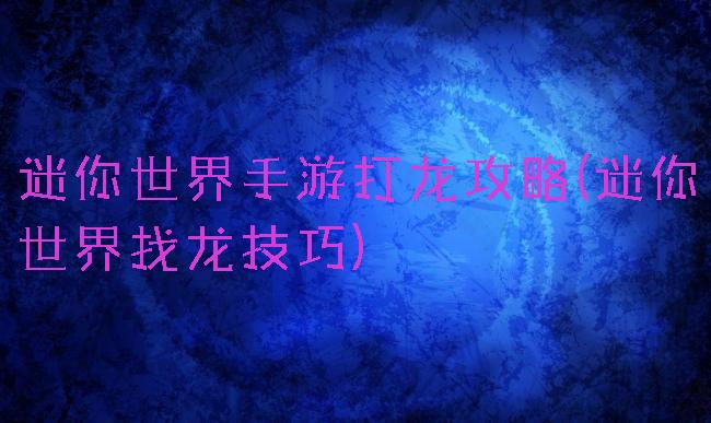 迷你世界手游打龙攻略(迷你世界找龙技巧)