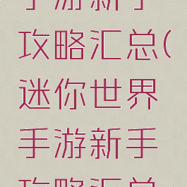 迷你世界手游新手攻略汇总(迷你世界手游新手攻略汇总视频)