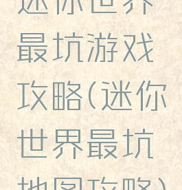 迷你世界最坑游戏攻略(迷你世界最坑地图攻略)