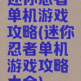 迷你忍者单机游戏攻略(迷你忍者单机游戏攻略大全)