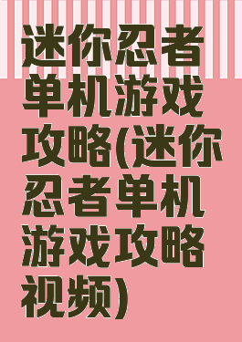 迷你忍者单机游戏攻略(迷你忍者单机游戏攻略视频)