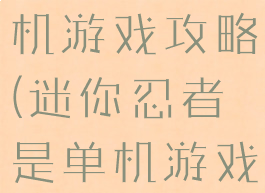 迷你忍者单机游戏攻略(迷你忍者是单机游戏吗)